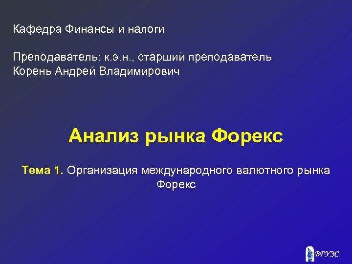 Кафедра Финансы и налоги Преподаватель: к. э. н. , старший преподаватель Корень Андрей Владимирович