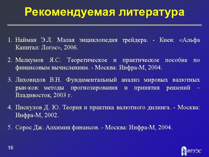 Рекомендуемая литература 1. Найман Э. Л. Малая энциклопедия трейдера. Киев: «Альфа Капитал: Логос» ,