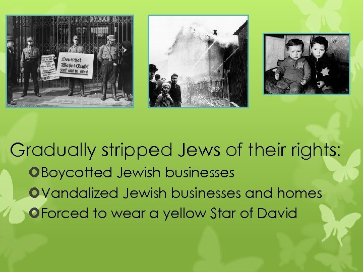Gradually stripped Jews of their rights: Boycotted Jewish businesses Vandalized Jewish businesses and homes
