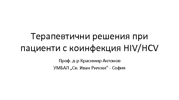 Tерапевтични решения при пациенти с коинфекция HIV/HCV Проф. д-р Красимир Антонов УМБАЛ „Св. Иван