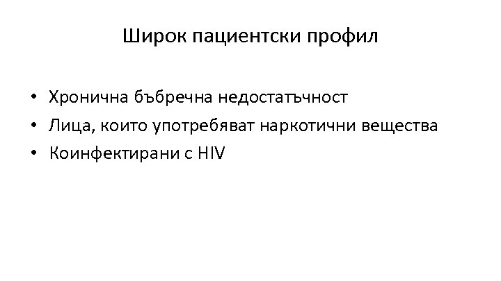 Широк пациентски профил • Хронична бъбречна недостатъчност • Лица, които употребяват наркотични вещества •