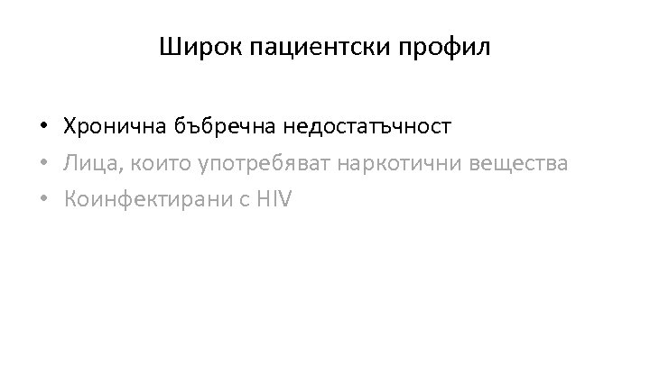 Широк пациентски профил • Хронична бъбречна недостатъчност • Лица, които употребяват наркотични вещества •