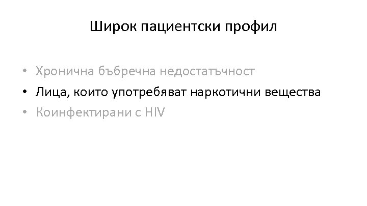 Широк пациентски профил • Хронична бъбречна недостатъчност • Лица, които употребяват наркотични вещества •