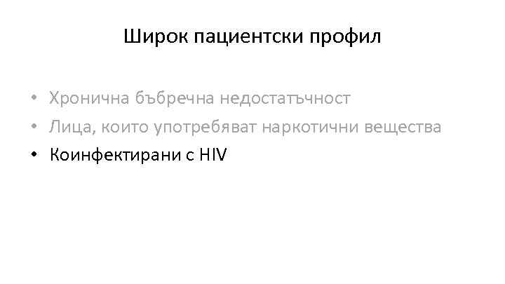 Широк пациентски профил • Хронична бъбречна недостатъчност • Лица, които употребяват наркотични вещества •