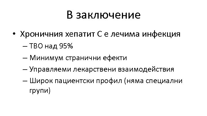 В заключение • Хроничния хепатит С е лечима инфекция – ТВО над 95% –