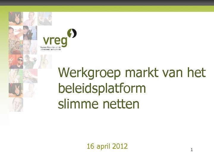 Werkgroep markt van het beleidsplatform slimme netten 16 april 2012 Vlaamse Regulator van de