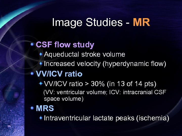 Image Studies - MR CSF flow study Aqueductal stroke volume Increased velocity (hyperdynamic flow)
