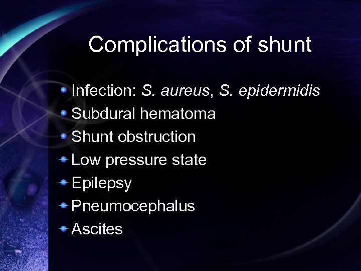 Complications of shunt Infection: S. aureus, S. epidermidis Subdural hematoma Shunt obstruction Low pressure