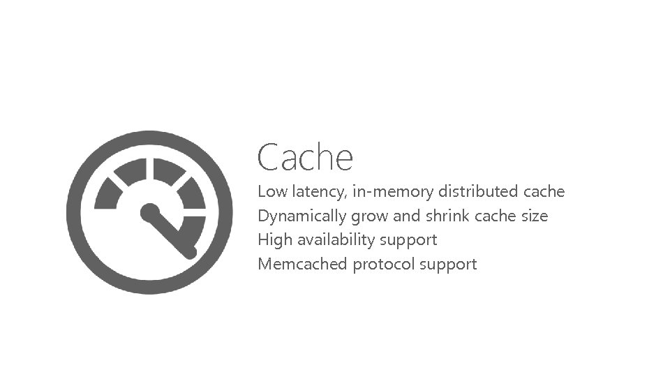 Cache Low latency, in-memory distributed cache Dynamically grow and shrink cache size High availability