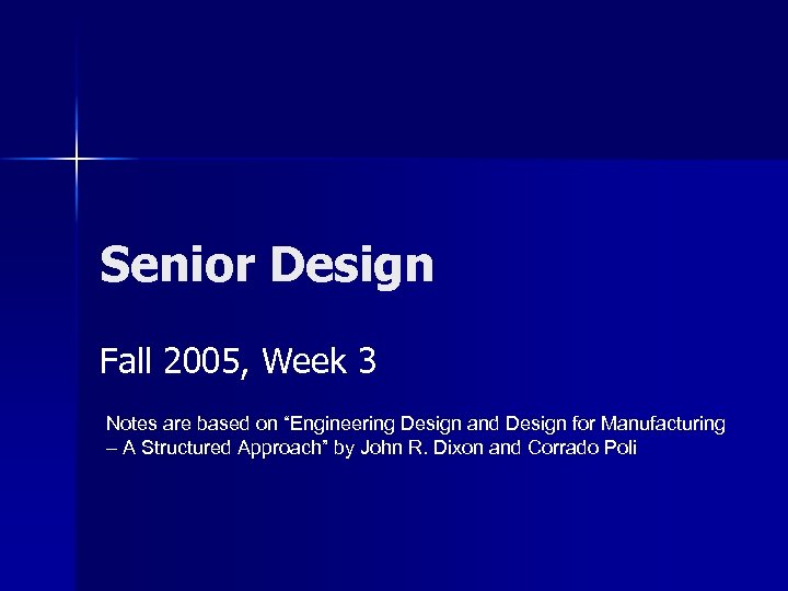 Senior Design Fall 2005, Week 3 Notes are based on “Engineering Design and Design