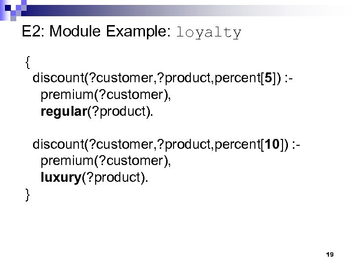 E 2: Module Example: loyalty { discount(? customer, ? product, percent[5]) : premium(? customer),