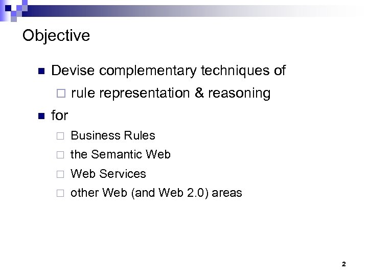 Objective n Devise complementary techniques of ¨ n rule representation & reasoning for ¨