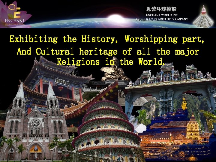 恩诚环球控股 Exhibiting the History, Worshipping part, And Cultural heritage of all the major Religions