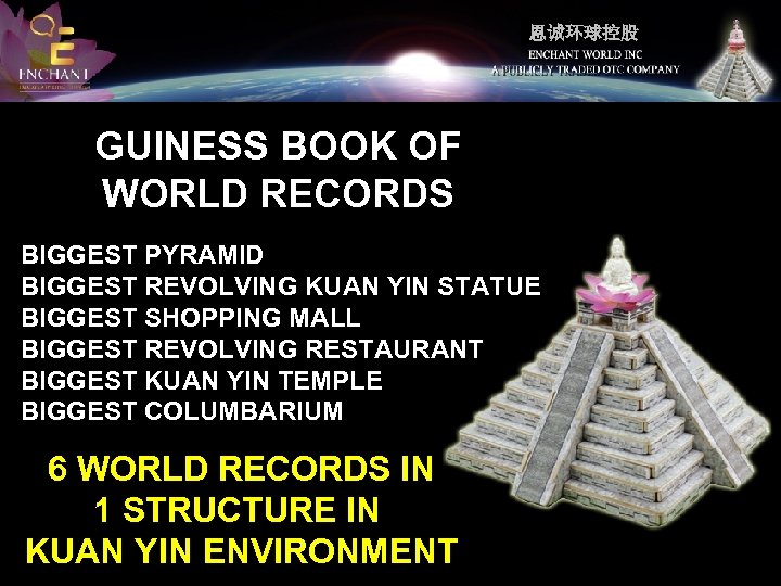 恩诚环球控股 GUINESS BOOK OF WORLD RECORDS BIGGEST PYRAMID BIGGEST REVOLVING KUAN YIN STATUE BIGGEST