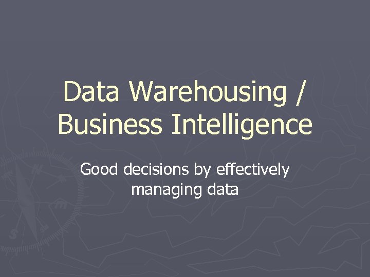 Data Warehousing / Business Intelligence Good decisions by effectively managing data 