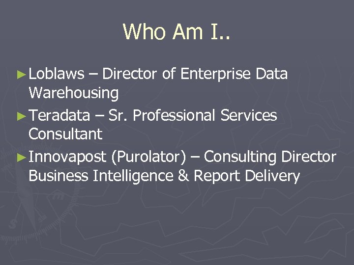 Who Am I. . ► Loblaws – Director of Enterprise Data Warehousing ► Teradata