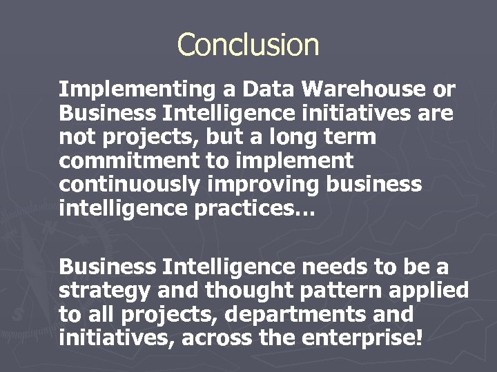 Conclusion Implementing a Data Warehouse or Business Intelligence initiatives are not projects, but a