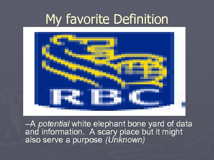 My favorite Definition –A potential white elephant bone yard of data and information. A