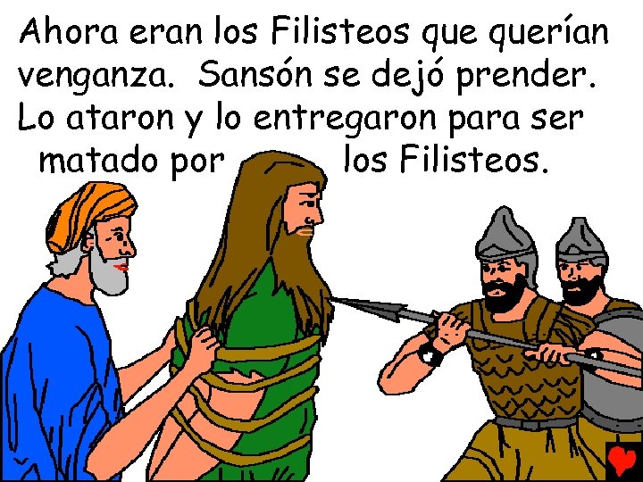 Ahora eran los Filisteos querían venganza. Sansón se dejó prender. Lo ataron y lo