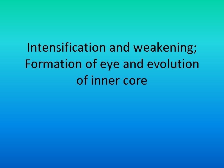 Intensification and weakening; Formation of eye and evolution of inner core 