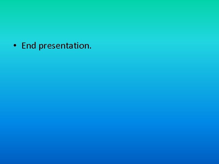  • End presentation. 