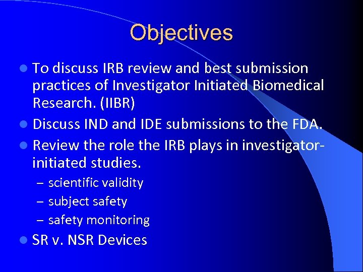 Objectives l To discuss IRB review and best submission practices of Investigator Initiated Biomedical