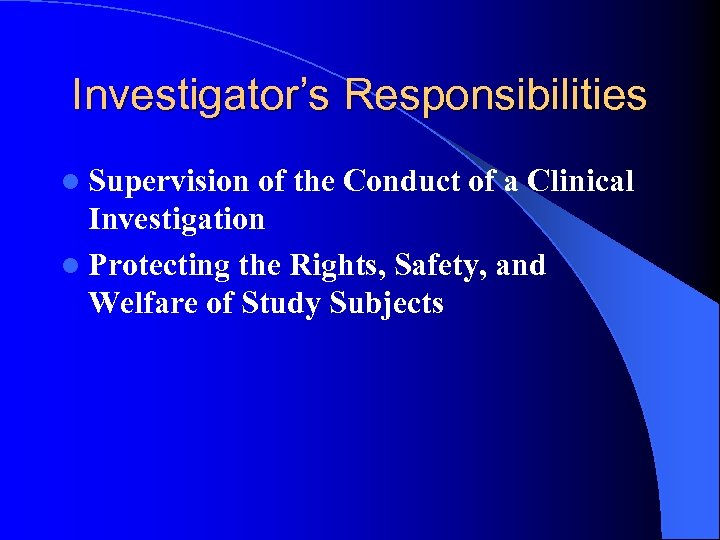 Investigator’s Responsibilities l Supervision of the Conduct of a Clinical Investigation l Protecting the