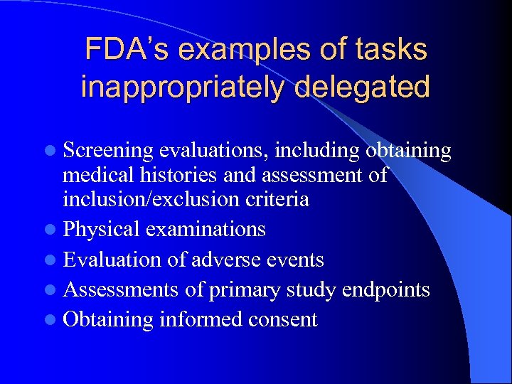 FDA’s examples of tasks inappropriately delegated l Screening evaluations, including obtaining medical histories and