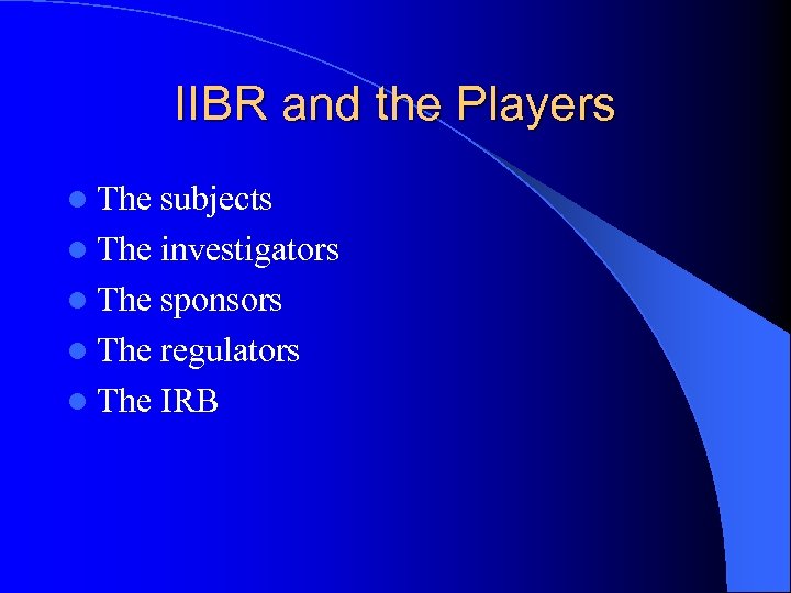 IIBR and the Players l The subjects l The investigators l The sponsors l