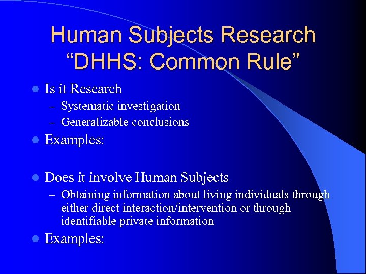 Human Subjects Research “DHHS: Common Rule” l Is it Research – Systematic investigation –