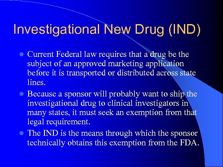 Investigational New Drug (IND) Current Federal law requires that a drug be the subject