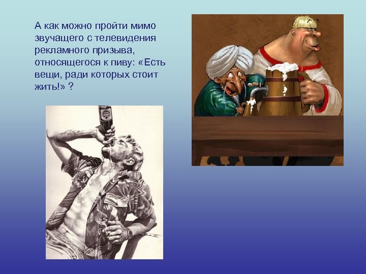 А как можно пройти мимо звучащего с телевидения рекламного призыва, относящегося к пиву: «Есть