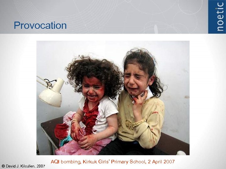 Provocation © David J. Kilcullen, 2007 AQI bombing, Kirkuk Girls’ Primary School, 2 April