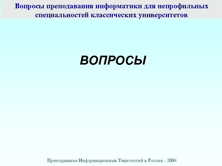Вопросы преподавания информатики для непрофильных специальностей классических университетов ВОПРОСЫ Преподавание Информационных Технологий в России