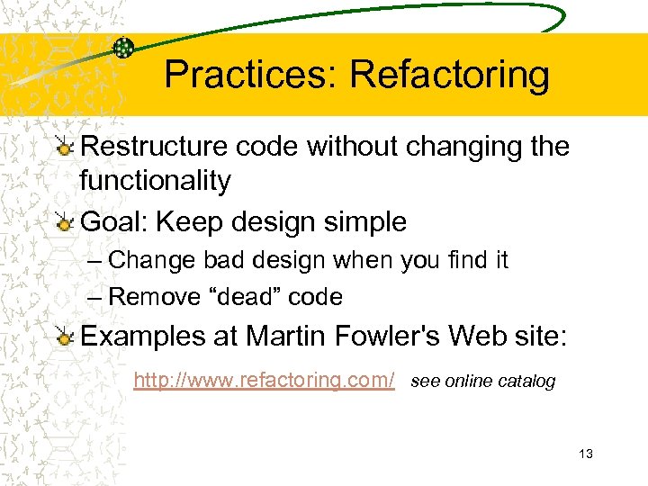 Practices: Refactoring Restructure code without changing the functionality Goal: Keep design simple – Change