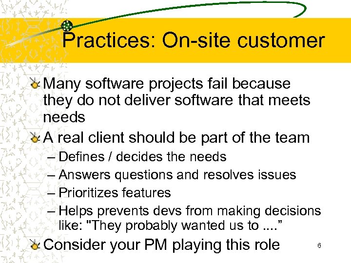 Practices: On-site customer Many software projects fail because they do not deliver software that