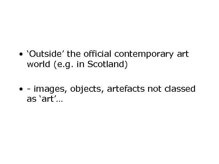  • ‘Outside’ the official contemporary art world (e. g. in Scotland) • -