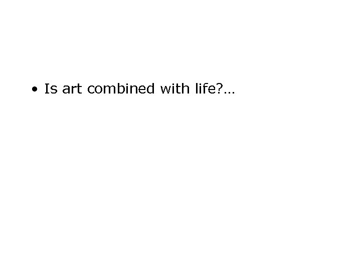  • Is art combined with life? … 