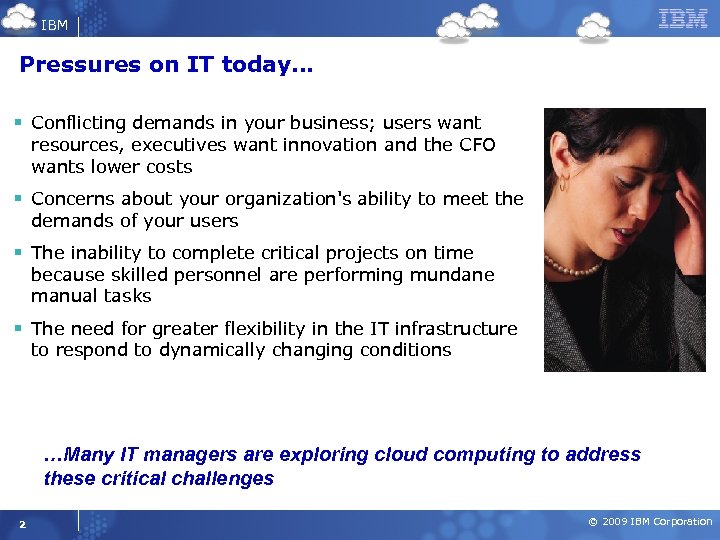 IBM Pressures on IT today… § Conflicting demands in your business; users want resources,