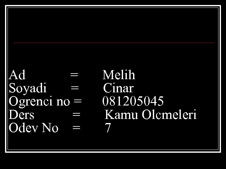 Ad = Soyadi = Ogrenci no = Ders = Odev No = Melih Cinar