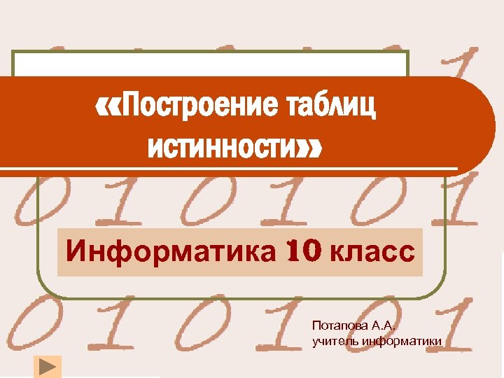  «Построение таблиц истинности» Информатика 10 класс Потапова А. А. учитель информатики 