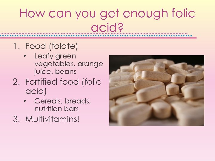 How can you get enough folic acid? 1. Food (folate) • Leafy green vegetables,