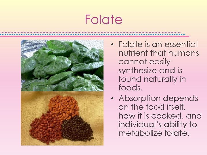 Folate • Folate is an essential nutrient that humans cannot easily synthesize and is