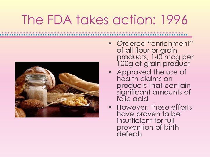 The FDA takes action: 1996 • Ordered “enrichment” of all flour or grain products,