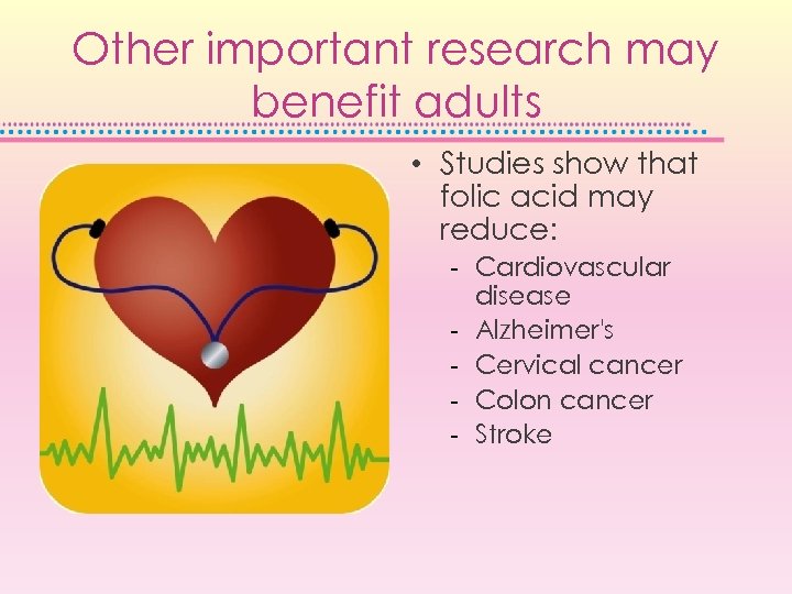 Other important research may benefit adults • Studies show that folic acid may reduce: