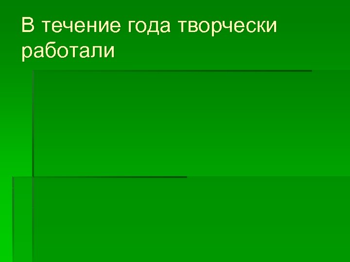 В течение года творчески работали 