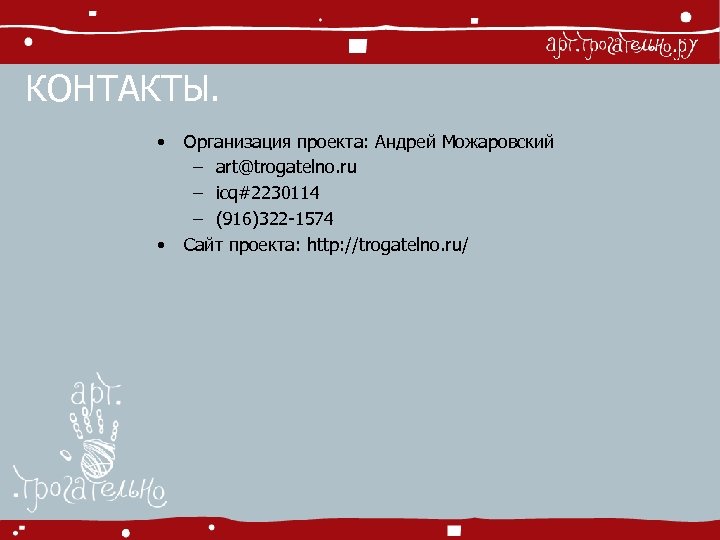 КОНТАКТЫ. • • Организация проекта: Андрей Можаровский – art@trogatelno. ru – icq#2230114 – (916)322