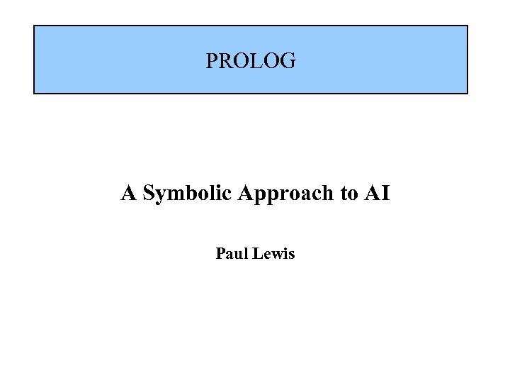 PROLOG A Symbolic Approach to AI Paul Lewis 
