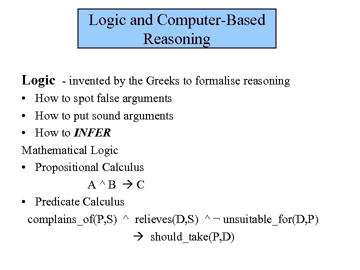 Logic and Computer-Based Reasoning Logic - invented by the Greeks to formalise reasoning •
