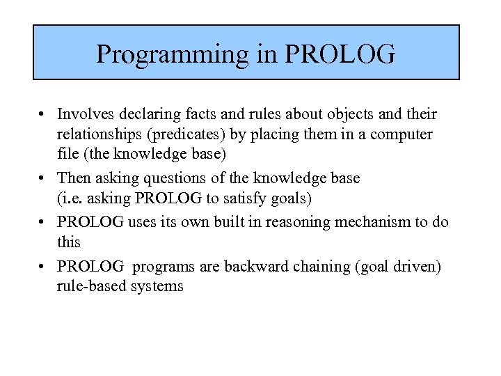 Programming in PROLOG • Involves declaring facts and rules about objects and their relationships